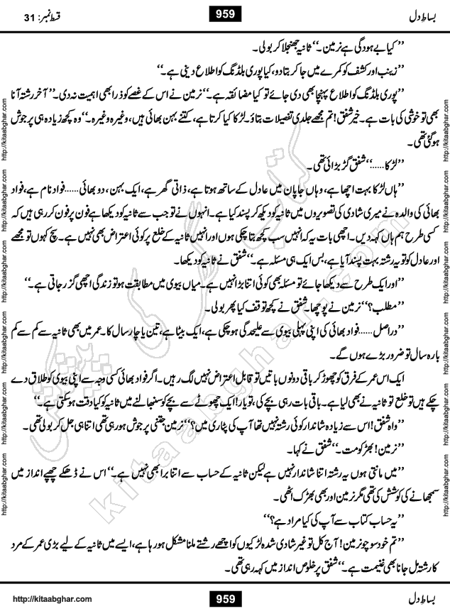 Bisat e Dil Episode last episode 31 is a Social Romantic Urdu Novel by Amna Riaz Digest Writer, Novelist & Dramatist for online reading Kitab Ghar, which serialized in Monthly Kiran Digest. Bisat e Dil is an epic tale of many characters of different families, rich and poor alike. Lashari Family is rich family and Jahangir Lashari, Shamsa Jahangir, Hannan Lashari, Nishwa and Uswa. 2nd Family is Taimoor who has heart problem, Ania, Sania, Shafaq and their mother Haleema. Shahnawaz & Gul Bano are another twisted tale of love. 3rd is not a real family but living like a family in Gulshan Nagar, who are in fact call girls and most important character is Geeti Ara. How these different persons from different families cope with their problems and their paths crosses, makes this Novel a real interesting and entertaining.