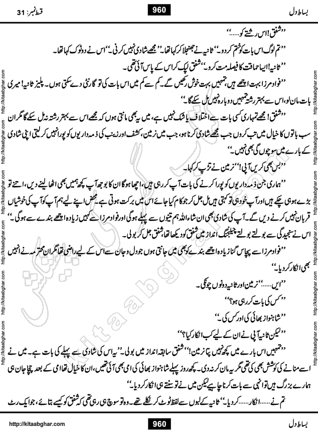 Bisat e Dil Episode last episode 31 is a Social Romantic Urdu Novel by Amna Riaz Digest Writer, Novelist & Dramatist for online reading Kitab Ghar, which serialized in Monthly Kiran Digest. Bisat e Dil is an epic tale of many characters of different families, rich and poor alike. Lashari Family is rich family and Jahangir Lashari, Shamsa Jahangir, Hannan Lashari, Nishwa and Uswa. 2nd Family is Taimoor who has heart problem, Ania, Sania, Shafaq and their mother Haleema. Shahnawaz & Gul Bano are another twisted tale of love. 3rd is not a real family but living like a family in Gulshan Nagar, who are in fact call girls and most important character is Geeti Ara. How these different persons from different families cope with their problems and their paths crosses, makes this Novel a real interesting and entertaining.