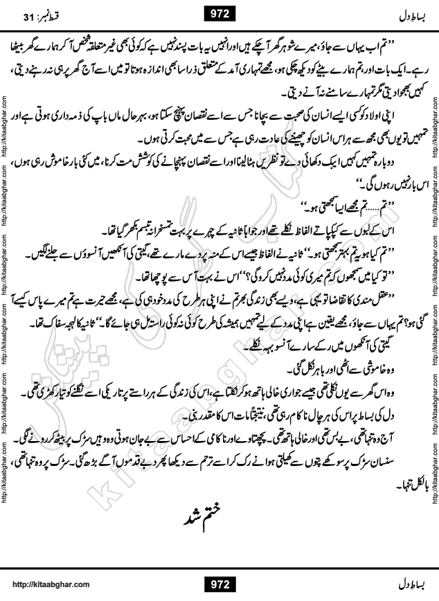 Bisat e Dil Episode last episode 31 is a Social Romantic Urdu Novel by Amna Riaz Digest Writer, Novelist & Dramatist for online reading Kitab Ghar, which serialized in Monthly Kiran Digest. Bisat e Dil is an epic tale of many characters of different families, rich and poor alike. Lashari Family is rich family and Jahangir Lashari, Shamsa Jahangir, Hannan Lashari, Nishwa and Uswa. 2nd Family is Taimoor who has heart problem, Ania, Sania, Shafaq and their mother Haleema. Shahnawaz & Gul Bano are another twisted tale of love. 3rd is not a real family but living like a family in Gulshan Nagar, who are in fact call girls and most important character is Geeti Ara. How these different persons from different families cope with their problems and their paths crosses, makes this Novel a real interesting and entertaining.