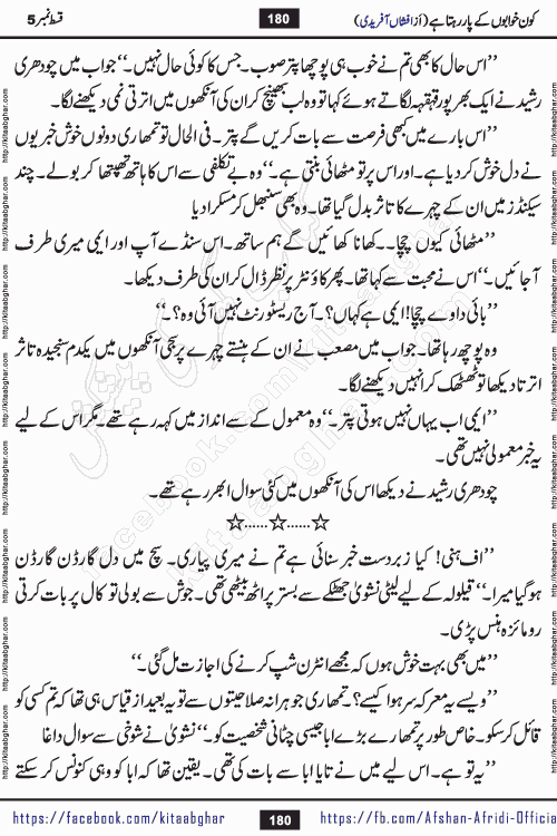 Kon Khwabon Ke Par Rahta Hai episode 5 romantic urdu novel by famous writer Afshan Afridi being serialized in urdu digest and published online on kitab ghar. Koun Khwabon Ke Par Rahta Hai is a long and charming story that takes you to the land of beautiful dreams, full of enchanting epic tale. The valley of dreams, the land of ideas and the world of imagination always surrounds man with its enchanting attraction. Like the golden rays of the sun, dreams are also such that no one can impose restrictions on them. In the fulfillment of desires and aspirations, this imaginary world sometimes shines as a guiding lamp and sometimes covers the fog of disappointment. If a person considers these dreams as a sign of quest, then the journey to achieve their interpretation smooths the paths and the destination becomes closer