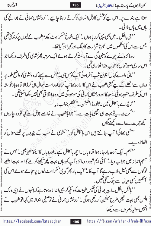 Kon Khwabon Ke Par Rahta Hai episode 12 romantic urdu novel by famous writer Afshan Afridi being serialized in urdu digest and published online on kitab ghar. Koun Khwabon Ke Par Rahta Hai is a long and charming story that takes you to the land of beautiful dreams, full of enchanting epic tale. The valley of dreams, the land of ideas and the world of imagination always surrounds man with its enchanting attraction. Like the golden rays of the sun, dreams are also such that no one can impose restrictions on them. In the fulfillment of desires and aspirations, this imaginary world sometimes shines as a guiding lamp and sometimes covers the fog of disappointment. If a person considers these dreams as a sign of quest, then the journey to achieve their interpretation smooths the paths and the destination becomes closer