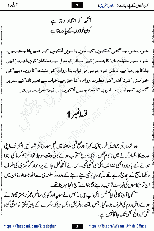 Kon Khwabon Ke Par Rahta Hai episode 5 romantic urdu novel by famous writer Afshan Afridi being serialized in urdu digest and published online on kitab ghar. Koun Khwabon Ke Par Rahta Hai is a long and charming story that takes you to the land of beautiful dreams, full of enchanting epic tale. The valley of dreams, the land of ideas and the world of imagination always surrounds man with its enchanting attraction. Like the golden rays of the sun, dreams are also such that no one can impose restrictions on them. In the fulfillment of desires and aspirations, this imaginary world sometimes shines as a guiding lamp and sometimes covers the fog of disappointment. If a person considers these dreams as a sign of quest, then the journey to achieve their interpretation smooths the paths and the destination becomes closer