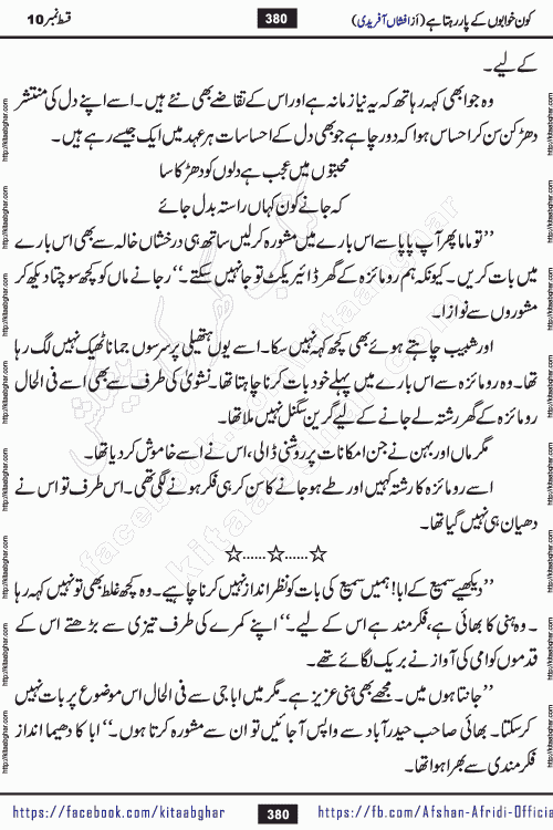 Kon Khwabon Ke Par Rahta Hai episode 12 romantic urdu novel by famous writer Afshan Afridi being serialized in urdu digest and published online on kitab ghar. Koun Khwabon Ke Par Rahta Hai is a long and charming story that takes you to the land of beautiful dreams, full of enchanting epic tale. The valley of dreams, the land of ideas and the world of imagination always surrounds man with its enchanting attraction. Like the golden rays of the sun, dreams are also such that no one can impose restrictions on them. In the fulfillment of desires and aspirations, this imaginary world sometimes shines as a guiding lamp and sometimes covers the fog of disappointment. If a person considers these dreams as a sign of quest, then the journey to achieve their interpretation smooths the paths and the destination becomes closer