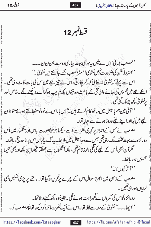 Kon Khwabon Ke Par Rahta Hai episode 12 romantic urdu novel by famous writer Afshan Afridi being serialized in urdu digest and published online on kitab ghar. Koun Khwabon Ke Par Rahta Hai is a long and charming story that takes you to the land of beautiful dreams, full of enchanting epic tale. The valley of dreams, the land of ideas and the world of imagination always surrounds man with its enchanting attraction. Like the golden rays of the sun, dreams are also such that no one can impose restrictions on them. In the fulfillment of desires and aspirations, this imaginary world sometimes shines as a guiding lamp and sometimes covers the fog of disappointment. If a person considers these dreams as a sign of quest, then the journey to achieve their interpretation smooths the paths and the destination becomes closer