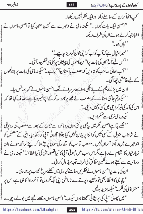 Kon Khwabon Ke Par Rahta Hai episode 12 romantic urdu novel by famous writer Afshan Afridi being serialized in urdu digest and published online on kitab ghar. Koun Khwabon Ke Par Rahta Hai is a long and charming story that takes you to the land of beautiful dreams, full of enchanting epic tale. The valley of dreams, the land of ideas and the world of imagination always surrounds man with its enchanting attraction. Like the golden rays of the sun, dreams are also such that no one can impose restrictions on them. In the fulfillment of desires and aspirations, this imaginary world sometimes shines as a guiding lamp and sometimes covers the fog of disappointment. If a person considers these dreams as a sign of quest, then the journey to achieve their interpretation smooths the paths and the destination becomes closer