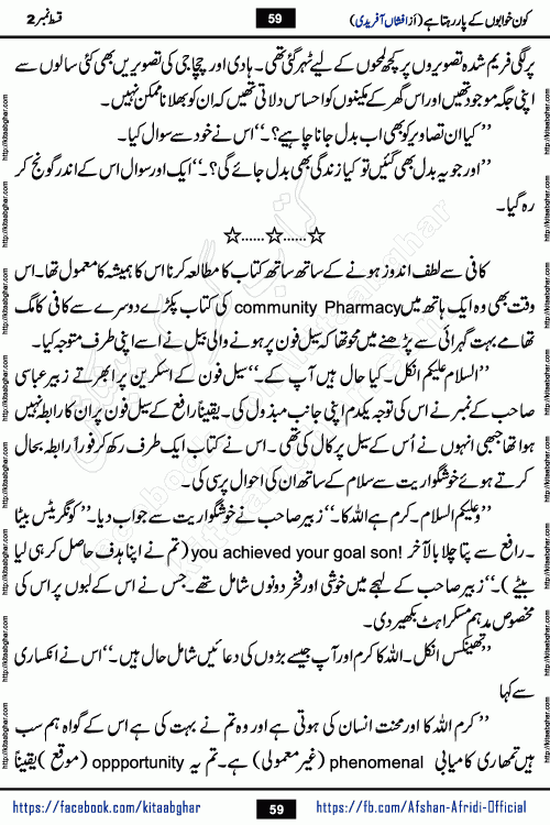 Kon Khwabon Ke Par Rahta Hai episode 12 romantic urdu novel by famous writer Afshan Afridi being serialized in urdu digest and published online on kitab ghar. Koun Khwabon Ke Par Rahta Hai is a long and charming story that takes you to the land of beautiful dreams, full of enchanting epic tale. The valley of dreams, the land of ideas and the world of imagination always surrounds man with its enchanting attraction. Like the golden rays of the sun, dreams are also such that no one can impose restrictions on them. In the fulfillment of desires and aspirations, this imaginary world sometimes shines as a guiding lamp and sometimes covers the fog of disappointment. If a person considers these dreams as a sign of quest, then the journey to achieve their interpretation smooths the paths and the destination becomes closer