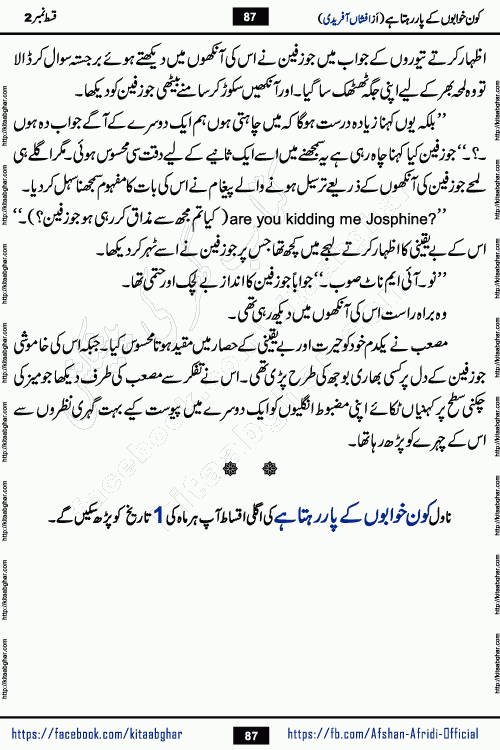 Kon Khwabon Ke Par Rahta Hai episode 5 romantic urdu novel by famous writer Afshan Afridi being serialized in urdu digest and published online on kitab ghar. Koun Khwabon Ke Par Rahta Hai is a long and charming story that takes you to the land of beautiful dreams, full of enchanting epic tale. The valley of dreams, the land of ideas and the world of imagination always surrounds man with its enchanting attraction. Like the golden rays of the sun, dreams are also such that no one can impose restrictions on them. In the fulfillment of desires and aspirations, this imaginary world sometimes shines as a guiding lamp and sometimes covers the fog of disappointment. If a person considers these dreams as a sign of quest, then the journey to achieve their interpretation smooths the paths and the destination becomes closer