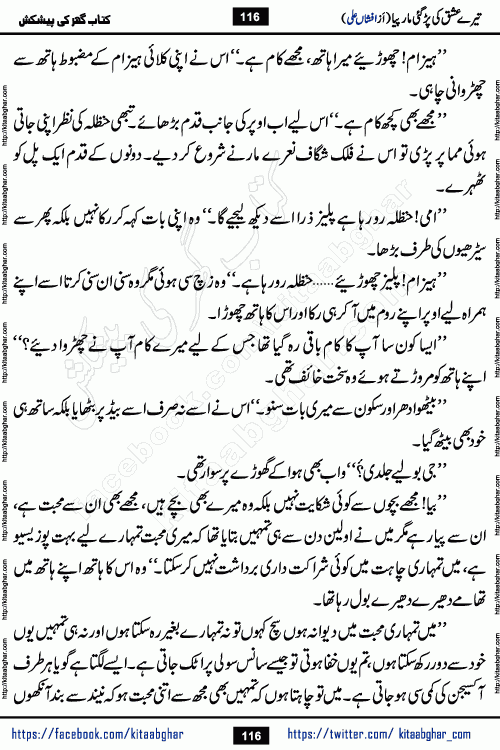 Tere Ishq Ki Par Gae Maar Piya by Popular Writer Afshan Ali is an Urdu novel that explores the complex dynamics of a post-marriage relationship, primarily focusing on the emotional disconnect between two partners with contrasting personalities. Originally serialized in Hina Digest between January and July 2021. The story follows the lives of Haizam and Itba, tracing their journey through attraction, engagement, and eventually marriage. Haizam is depicted as an expressive and intensely devoted husband, sometimes bordering on obsessive in his love for his wife. In contrast, Itba is reserved and does not believe in the verbal or frequent expression of emotions. After several years of marriage and having children, Itba begins to feel stifled. She craves personal space and feels she has lost her individual identity within the marriage. This leads to significant tension, a rift, and a period of separation. The novel also features a secondary, more mystical thread involving characters Zaryab Khan and Momina Ali, whose story begins in the Kelash Valley. This subplot touches on themes of revenge, sacrifice, and the staining of reputation by those held most dear