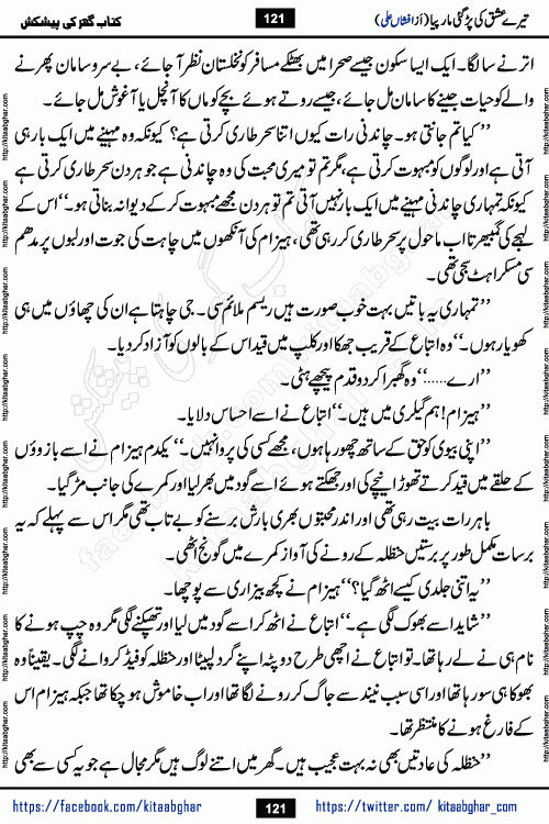 Tere Ishq Ki Par Gae Maar Piya by Popular Writer Afshan Ali is an Urdu novel that explores the complex dynamics of a post-marriage relationship, primarily focusing on the emotional disconnect between two partners with contrasting personalities. Originally serialized in Hina Digest between January and July 2021. The story follows the lives of Haizam and Itba, tracing their journey through attraction, engagement, and eventually marriage. Haizam is depicted as an expressive and intensely devoted husband, sometimes bordering on obsessive in his love for his wife. In contrast, Itba is reserved and does not believe in the verbal or frequent expression of emotions. After several years of marriage and having children, Itba begins to feel stifled. She craves personal space and feels she has lost her individual identity within the marriage. This leads to significant tension, a rift, and a period of separation. The novel also features a secondary, more mystical thread involving characters Zaryab Khan and Momina Ali, whose story begins in the Kelash Valley. This subplot touches on themes of revenge, sacrifice, and the staining of reputation by those held most dear