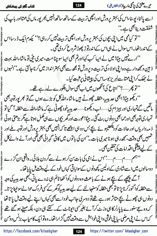 Tere Ishq Ki Par Gae Maar Piya by Popular Writer Afshan Ali is an Urdu novel that explores the complex dynamics of a post-marriage relationship, primarily focusing on the emotional disconnect between two partners with contrasting personalities. Originally serialized in Hina Digest between January and July 2021. The story follows the lives of Haizam and Itba, tracing their journey through attraction, engagement, and eventually marriage. Haizam is depicted as an expressive and intensely devoted husband, sometimes bordering on obsessive in his love for his wife. In contrast, Itba is reserved and does not believe in the verbal or frequent expression of emotions. After several years of marriage and having children, Itba begins to feel stifled. She craves personal space and feels she has lost her individual identity within the marriage. This leads to significant tension, a rift, and a period of separation. The novel also features a secondary, more mystical thread involving characters Zaryab Khan and Momina Ali, whose story begins in the Kelash Valley. This subplot touches on themes of revenge, sacrifice, and the staining of reputation by those held most dear