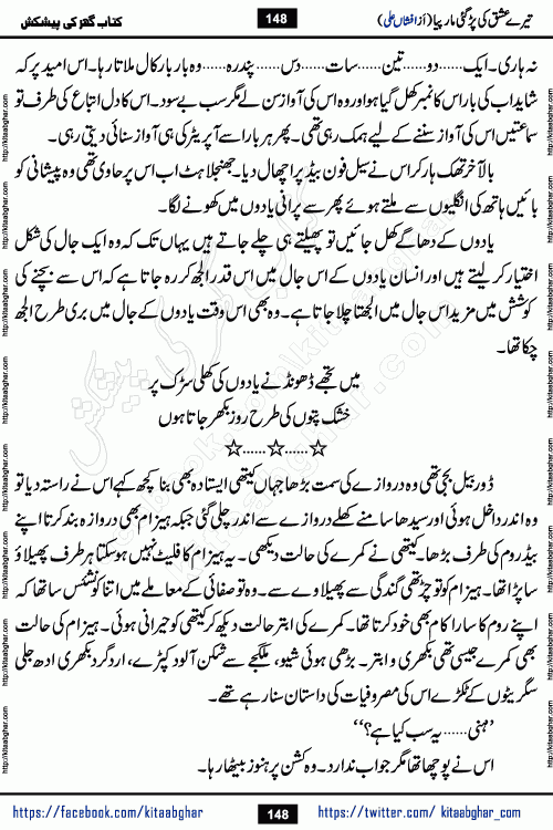 Tere Ishq Ki Par Gae Maar Piya by Popular Writer Afshan Ali is an Urdu novel that explores the complex dynamics of a post-marriage relationship, primarily focusing on the emotional disconnect between two partners with contrasting personalities. Originally serialized in Hina Digest between January and July 2021. The story follows the lives of Haizam and Itba, tracing their journey through attraction, engagement, and eventually marriage. Haizam is depicted as an expressive and intensely devoted husband, sometimes bordering on obsessive in his love for his wife. In contrast, Itba is reserved and does not believe in the verbal or frequent expression of emotions. After several years of marriage and having children, Itba begins to feel stifled. She craves personal space and feels she has lost her individual identity within the marriage. This leads to significant tension, a rift, and a period of separation. The novel also features a secondary, more mystical thread involving characters Zaryab Khan and Momina Ali, whose story begins in the Kelash Valley. This subplot touches on themes of revenge, sacrifice, and the staining of reputation by those held most dear