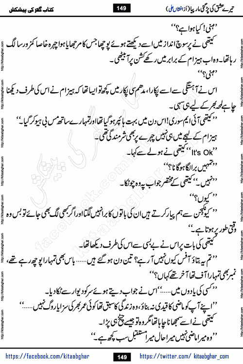 Tere Ishq Ki Par Gae Maar Piya by Popular Writer Afshan Ali is an Urdu novel that explores the complex dynamics of a post-marriage relationship, primarily focusing on the emotional disconnect between two partners with contrasting personalities. Originally serialized in Hina Digest between January and July 2021. The story follows the lives of Haizam and Itba, tracing their journey through attraction, engagement, and eventually marriage. Haizam is depicted as an expressive and intensely devoted husband, sometimes bordering on obsessive in his love for his wife. In contrast, Itba is reserved and does not believe in the verbal or frequent expression of emotions. After several years of marriage and having children, Itba begins to feel stifled. She craves personal space and feels she has lost her individual identity within the marriage. This leads to significant tension, a rift, and a period of separation. The novel also features a secondary, more mystical thread involving characters Zaryab Khan and Momina Ali, whose story begins in the Kelash Valley. This subplot touches on themes of revenge, sacrifice, and the staining of reputation by those held most dear