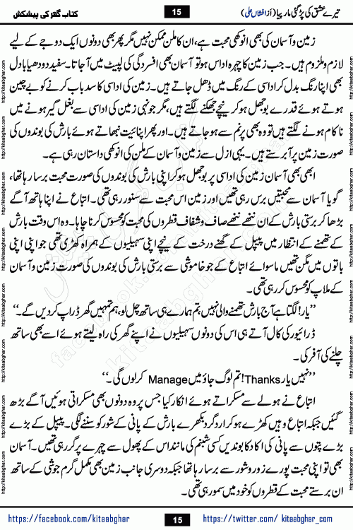 Tere Ishq Ki Par Gae Maar Piya by Popular Writer Afshan Ali is an Urdu novel that explores the complex dynamics of a post-marriage relationship, primarily focusing on the emotional disconnect between two partners with contrasting personalities. Originally serialized in Hina Digest between January and July 2021. The story follows the lives of Haizam and Itba, tracing their journey through attraction, engagement, and eventually marriage. Haizam is depicted as an expressive and intensely devoted husband, sometimes bordering on obsessive in his love for his wife. In contrast, Itba is reserved and does not believe in the verbal or frequent expression of emotions. After several years of marriage and having children, Itba begins to feel stifled. She craves personal space and feels she has lost her individual identity within the marriage. This leads to significant tension, a rift, and a period of separation. The novel also features a secondary, more mystical thread involving characters Zaryab Khan and Momina Ali, whose story begins in the Kelash Valley. This subplot touches on themes of revenge, sacrifice, and the staining of reputation by those held most dear