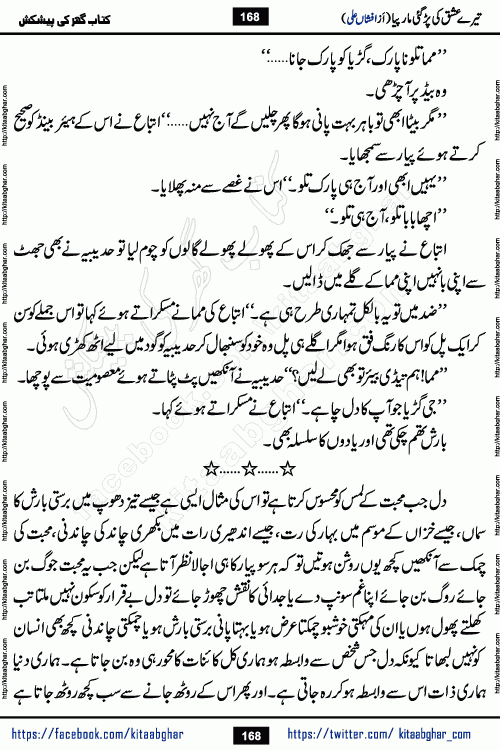 Tere Ishq Ki Par Gae Maar Piya by Popular Writer Afshan Ali is an Urdu novel that explores the complex dynamics of a post-marriage relationship, primarily focusing on the emotional disconnect between two partners with contrasting personalities. Originally serialized in Hina Digest between January and July 2021. The story follows the lives of Haizam and Itba, tracing their journey through attraction, engagement, and eventually marriage. Haizam is depicted as an expressive and intensely devoted husband, sometimes bordering on obsessive in his love for his wife. In contrast, Itba is reserved and does not believe in the verbal or frequent expression of emotions. After several years of marriage and having children, Itba begins to feel stifled. She craves personal space and feels she has lost her individual identity within the marriage. This leads to significant tension, a rift, and a period of separation. The novel also features a secondary, more mystical thread involving characters Zaryab Khan and Momina Ali, whose story begins in the Kelash Valley. This subplot touches on themes of revenge, sacrifice, and the staining of reputation by those held most dear
