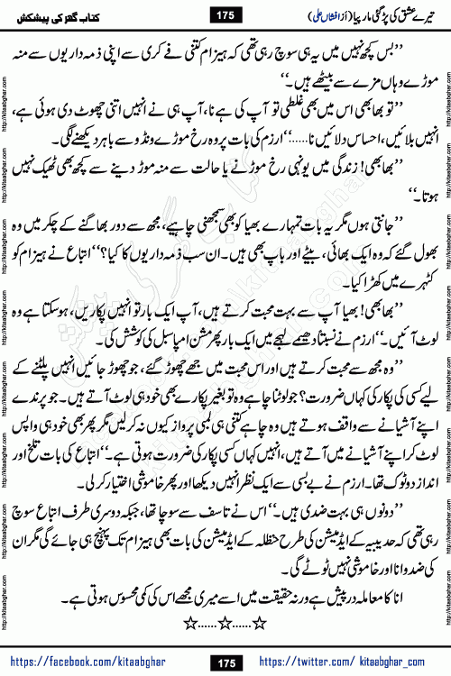 Tere Ishq Ki Par Gae Maar Piya by Popular Writer Afshan Ali is an Urdu novel that explores the complex dynamics of a post-marriage relationship, primarily focusing on the emotional disconnect between two partners with contrasting personalities. Originally serialized in Hina Digest between January and July 2021. The story follows the lives of Haizam and Itba, tracing their journey through attraction, engagement, and eventually marriage. Haizam is depicted as an expressive and intensely devoted husband, sometimes bordering on obsessive in his love for his wife. In contrast, Itba is reserved and does not believe in the verbal or frequent expression of emotions. After several years of marriage and having children, Itba begins to feel stifled. She craves personal space and feels she has lost her individual identity within the marriage. This leads to significant tension, a rift, and a period of separation. The novel also features a secondary, more mystical thread involving characters Zaryab Khan and Momina Ali, whose story begins in the Kelash Valley. This subplot touches on themes of revenge, sacrifice, and the staining of reputation by those held most dear