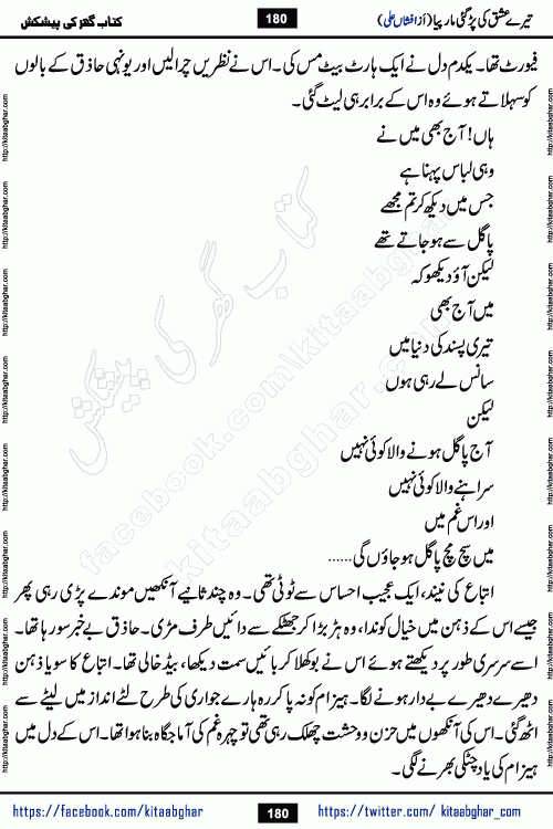 Tere Ishq Ki Par Gae Maar Piya by Popular Writer Afshan Ali is an Urdu novel that explores the complex dynamics of a post-marriage relationship, primarily focusing on the emotional disconnect between two partners with contrasting personalities. Originally serialized in Hina Digest between January and July 2021. The story follows the lives of Haizam and Itba, tracing their journey through attraction, engagement, and eventually marriage. Haizam is depicted as an expressive and intensely devoted husband, sometimes bordering on obsessive in his love for his wife. In contrast, Itba is reserved and does not believe in the verbal or frequent expression of emotions. After several years of marriage and having children, Itba begins to feel stifled. She craves personal space and feels she has lost her individual identity within the marriage. This leads to significant tension, a rift, and a period of separation. The novel also features a secondary, more mystical thread involving characters Zaryab Khan and Momina Ali, whose story begins in the Kelash Valley. This subplot touches on themes of revenge, sacrifice, and the staining of reputation by those held most dear
