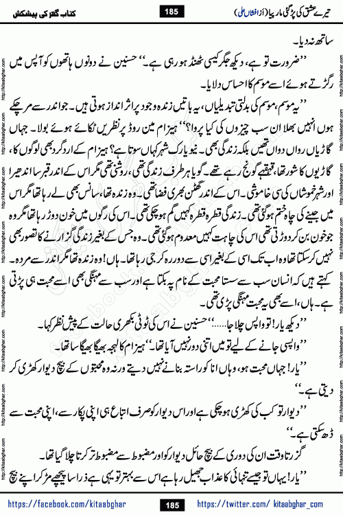Tere Ishq Ki Par Gae Maar Piya by Popular Writer Afshan Ali is an Urdu novel that explores the complex dynamics of a post-marriage relationship, primarily focusing on the emotional disconnect between two partners with contrasting personalities. Originally serialized in Hina Digest between January and July 2021. The story follows the lives of Haizam and Itba, tracing their journey through attraction, engagement, and eventually marriage. Haizam is depicted as an expressive and intensely devoted husband, sometimes bordering on obsessive in his love for his wife. In contrast, Itba is reserved and does not believe in the verbal or frequent expression of emotions. After several years of marriage and having children, Itba begins to feel stifled. She craves personal space and feels she has lost her individual identity within the marriage. This leads to significant tension, a rift, and a period of separation. The novel also features a secondary, more mystical thread involving characters Zaryab Khan and Momina Ali, whose story begins in the Kelash Valley. This subplot touches on themes of revenge, sacrifice, and the staining of reputation by those held most dear
