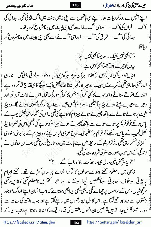 Tere Ishq Ki Par Gae Maar Piya by Popular Writer Afshan Ali is an Urdu novel that explores the complex dynamics of a post-marriage relationship, primarily focusing on the emotional disconnect between two partners with contrasting personalities. Originally serialized in Hina Digest between January and July 2021. The story follows the lives of Haizam and Itba, tracing their journey through attraction, engagement, and eventually marriage. Haizam is depicted as an expressive and intensely devoted husband, sometimes bordering on obsessive in his love for his wife. In contrast, Itba is reserved and does not believe in the verbal or frequent expression of emotions. After several years of marriage and having children, Itba begins to feel stifled. She craves personal space and feels she has lost her individual identity within the marriage. This leads to significant tension, a rift, and a period of separation. The novel also features a secondary, more mystical thread involving characters Zaryab Khan and Momina Ali, whose story begins in the Kelash Valley. This subplot touches on themes of revenge, sacrifice, and the staining of reputation by those held most dear