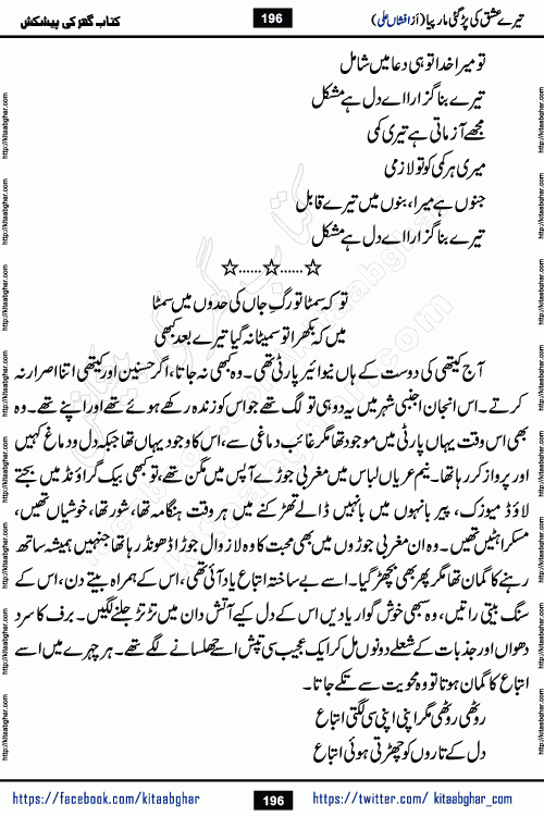Tere Ishq Ki Par Gae Maar Piya by Popular Writer Afshan Ali is an Urdu novel that explores the complex dynamics of a post-marriage relationship, primarily focusing on the emotional disconnect between two partners with contrasting personalities. Originally serialized in Hina Digest between January and July 2021. The story follows the lives of Haizam and Itba, tracing their journey through attraction, engagement, and eventually marriage. Haizam is depicted as an expressive and intensely devoted husband, sometimes bordering on obsessive in his love for his wife. In contrast, Itba is reserved and does not believe in the verbal or frequent expression of emotions. After several years of marriage and having children, Itba begins to feel stifled. She craves personal space and feels she has lost her individual identity within the marriage. This leads to significant tension, a rift, and a period of separation. The novel also features a secondary, more mystical thread involving characters Zaryab Khan and Momina Ali, whose story begins in the Kelash Valley. This subplot touches on themes of revenge, sacrifice, and the staining of reputation by those held most dear