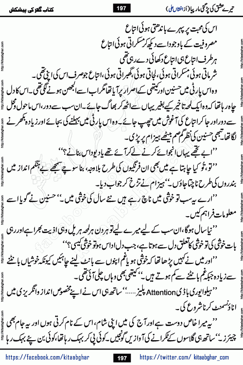 Tere Ishq Ki Par Gae Maar Piya by Popular Writer Afshan Ali is an Urdu novel that explores the complex dynamics of a post-marriage relationship, primarily focusing on the emotional disconnect between two partners with contrasting personalities. Originally serialized in Hina Digest between January and July 2021. The story follows the lives of Haizam and Itba, tracing their journey through attraction, engagement, and eventually marriage. Haizam is depicted as an expressive and intensely devoted husband, sometimes bordering on obsessive in his love for his wife. In contrast, Itba is reserved and does not believe in the verbal or frequent expression of emotions. After several years of marriage and having children, Itba begins to feel stifled. She craves personal space and feels she has lost her individual identity within the marriage. This leads to significant tension, a rift, and a period of separation. The novel also features a secondary, more mystical thread involving characters Zaryab Khan and Momina Ali, whose story begins in the Kelash Valley. This subplot touches on themes of revenge, sacrifice, and the staining of reputation by those held most dear