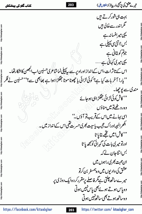 Tere Ishq Ki Par Gae Maar Piya by Popular Writer Afshan Ali is an Urdu novel that explores the complex dynamics of a post-marriage relationship, primarily focusing on the emotional disconnect between two partners with contrasting personalities. Originally serialized in Hina Digest between January and July 2021. The story follows the lives of Haizam and Itba, tracing their journey through attraction, engagement, and eventually marriage. Haizam is depicted as an expressive and intensely devoted husband, sometimes bordering on obsessive in his love for his wife. In contrast, Itba is reserved and does not believe in the verbal or frequent expression of emotions. After several years of marriage and having children, Itba begins to feel stifled. She craves personal space and feels she has lost her individual identity within the marriage. This leads to significant tension, a rift, and a period of separation. The novel also features a secondary, more mystical thread involving characters Zaryab Khan and Momina Ali, whose story begins in the Kelash Valley. This subplot touches on themes of revenge, sacrifice, and the staining of reputation by those held most dear