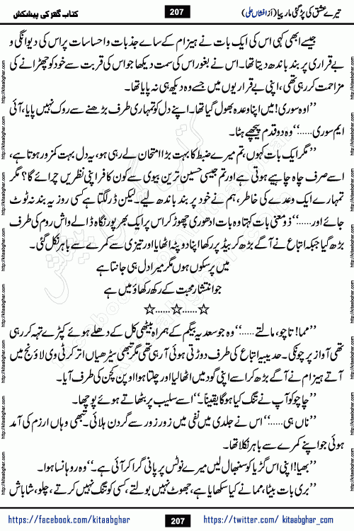 Tere Ishq Ki Par Gae Maar Piya by Popular Writer Afshan Ali is an Urdu novel that explores the complex dynamics of a post-marriage relationship, primarily focusing on the emotional disconnect between two partners with contrasting personalities. Originally serialized in Hina Digest between January and July 2021. The story follows the lives of Haizam and Itba, tracing their journey through attraction, engagement, and eventually marriage. Haizam is depicted as an expressive and intensely devoted husband, sometimes bordering on obsessive in his love for his wife. In contrast, Itba is reserved and does not believe in the verbal or frequent expression of emotions. After several years of marriage and having children, Itba begins to feel stifled. She craves personal space and feels she has lost her individual identity within the marriage. This leads to significant tension, a rift, and a period of separation. The novel also features a secondary, more mystical thread involving characters Zaryab Khan and Momina Ali, whose story begins in the Kelash Valley. This subplot touches on themes of revenge, sacrifice, and the staining of reputation by those held most dear