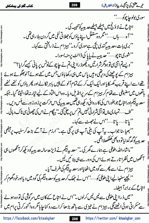 Tere Ishq Ki Par Gae Maar Piya by Popular Writer Afshan Ali is an Urdu novel that explores the complex dynamics of a post-marriage relationship, primarily focusing on the emotional disconnect between two partners with contrasting personalities. Originally serialized in Hina Digest between January and July 2021. The story follows the lives of Haizam and Itba, tracing their journey through attraction, engagement, and eventually marriage. Haizam is depicted as an expressive and intensely devoted husband, sometimes bordering on obsessive in his love for his wife. In contrast, Itba is reserved and does not believe in the verbal or frequent expression of emotions. After several years of marriage and having children, Itba begins to feel stifled. She craves personal space and feels she has lost her individual identity within the marriage. This leads to significant tension, a rift, and a period of separation. The novel also features a secondary, more mystical thread involving characters Zaryab Khan and Momina Ali, whose story begins in the Kelash Valley. This subplot touches on themes of revenge, sacrifice, and the staining of reputation by those held most dear