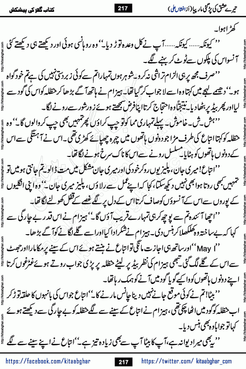 Tere Ishq Ki Par Gae Maar Piya by Popular Writer Afshan Ali is an Urdu novel that explores the complex dynamics of a post-marriage relationship, primarily focusing on the emotional disconnect between two partners with contrasting personalities. Originally serialized in Hina Digest between January and July 2021. The story follows the lives of Haizam and Itba, tracing their journey through attraction, engagement, and eventually marriage. Haizam is depicted as an expressive and intensely devoted husband, sometimes bordering on obsessive in his love for his wife. In contrast, Itba is reserved and does not believe in the verbal or frequent expression of emotions. After several years of marriage and having children, Itba begins to feel stifled. She craves personal space and feels she has lost her individual identity within the marriage. This leads to significant tension, a rift, and a period of separation. The novel also features a secondary, more mystical thread involving characters Zaryab Khan and Momina Ali, whose story begins in the Kelash Valley. This subplot touches on themes of revenge, sacrifice, and the staining of reputation by those held most dear