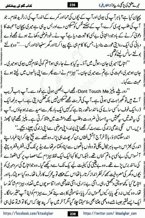 Tere Ishq Ki Par Gae Maar Piya by Popular Writer Afshan Ali is an Urdu novel that explores the complex dynamics of a post-marriage relationship, primarily focusing on the emotional disconnect between two partners with contrasting personalities. Originally serialized in Hina Digest between January and July 2021. The story follows the lives of Haizam and Itba, tracing their journey through attraction, engagement, and eventually marriage. Haizam is depicted as an expressive and intensely devoted husband, sometimes bordering on obsessive in his love for his wife. In contrast, Itba is reserved and does not believe in the verbal or frequent expression of emotions. After several years of marriage and having children, Itba begins to feel stifled. She craves personal space and feels she has lost her individual identity within the marriage. This leads to significant tension, a rift, and a period of separation. The novel also features a secondary, more mystical thread involving characters Zaryab Khan and Momina Ali, whose story begins in the Kelash Valley. This subplot touches on themes of revenge, sacrifice, and the staining of reputation by those held most dear