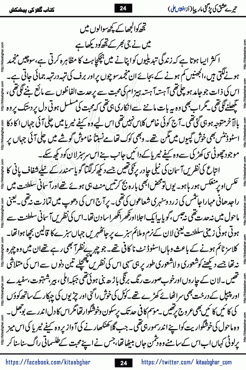 Tere Ishq Ki Par Gae Maar Piya by Popular Writer Afshan Ali is an Urdu novel that explores the complex dynamics of a post-marriage relationship, primarily focusing on the emotional disconnect between two partners with contrasting personalities. Originally serialized in Hina Digest between January and July 2021. The story follows the lives of Haizam and Itba, tracing their journey through attraction, engagement, and eventually marriage. Haizam is depicted as an expressive and intensely devoted husband, sometimes bordering on obsessive in his love for his wife. In contrast, Itba is reserved and does not believe in the verbal or frequent expression of emotions. After several years of marriage and having children, Itba begins to feel stifled. She craves personal space and feels she has lost her individual identity within the marriage. This leads to significant tension, a rift, and a period of separation. The novel also features a secondary, more mystical thread involving characters Zaryab Khan and Momina Ali, whose story begins in the Kelash Valley. This subplot touches on themes of revenge, sacrifice, and the staining of reputation by those held most dear