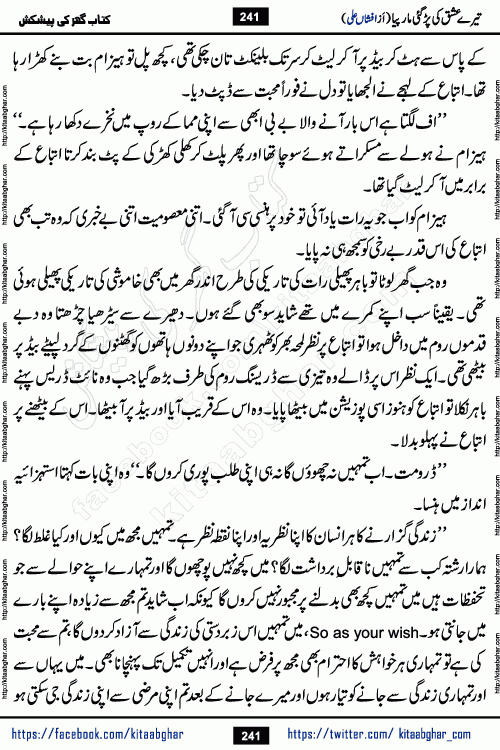 Tere Ishq Ki Par Gae Maar Piya by Popular Writer Afshan Ali is an Urdu novel that explores the complex dynamics of a post-marriage relationship, primarily focusing on the emotional disconnect between two partners with contrasting personalities. Originally serialized in Hina Digest between January and July 2021. The story follows the lives of Haizam and Itba, tracing their journey through attraction, engagement, and eventually marriage. Haizam is depicted as an expressive and intensely devoted husband, sometimes bordering on obsessive in his love for his wife. In contrast, Itba is reserved and does not believe in the verbal or frequent expression of emotions. After several years of marriage and having children, Itba begins to feel stifled. She craves personal space and feels she has lost her individual identity within the marriage. This leads to significant tension, a rift, and a period of separation. The novel also features a secondary, more mystical thread involving characters Zaryab Khan and Momina Ali, whose story begins in the Kelash Valley. This subplot touches on themes of revenge, sacrifice, and the staining of reputation by those held most dear