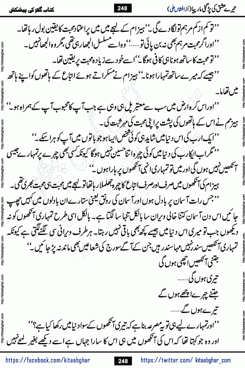 Tere Ishq Ki Par Gae Maar Piya by Popular Writer Afshan Ali is an Urdu novel that explores the complex dynamics of a post-marriage relationship, primarily focusing on the emotional disconnect between two partners with contrasting personalities. Originally serialized in Hina Digest between January and July 2021. The story follows the lives of Haizam and Itba, tracing their journey through attraction, engagement, and eventually marriage. Haizam is depicted as an expressive and intensely devoted husband, sometimes bordering on obsessive in his love for his wife. In contrast, Itba is reserved and does not believe in the verbal or frequent expression of emotions. After several years of marriage and having children, Itba begins to feel stifled. She craves personal space and feels she has lost her individual identity within the marriage. This leads to significant tension, a rift, and a period of separation. The novel also features a secondary, more mystical thread involving characters Zaryab Khan and Momina Ali, whose story begins in the Kelash Valley. This subplot touches on themes of revenge, sacrifice, and the staining of reputation by those held most dear