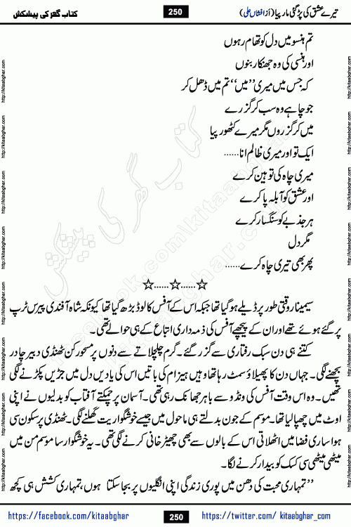 Tere Ishq Ki Par Gae Maar Piya by Popular Writer Afshan Ali is an Urdu novel that explores the complex dynamics of a post-marriage relationship, primarily focusing on the emotional disconnect between two partners with contrasting personalities. Originally serialized in Hina Digest between January and July 2021. The story follows the lives of Haizam and Itba, tracing their journey through attraction, engagement, and eventually marriage. Haizam is depicted as an expressive and intensely devoted husband, sometimes bordering on obsessive in his love for his wife. In contrast, Itba is reserved and does not believe in the verbal or frequent expression of emotions. After several years of marriage and having children, Itba begins to feel stifled. She craves personal space and feels she has lost her individual identity within the marriage. This leads to significant tension, a rift, and a period of separation. The novel also features a secondary, more mystical thread involving characters Zaryab Khan and Momina Ali, whose story begins in the Kelash Valley. This subplot touches on themes of revenge, sacrifice, and the staining of reputation by those held most dear