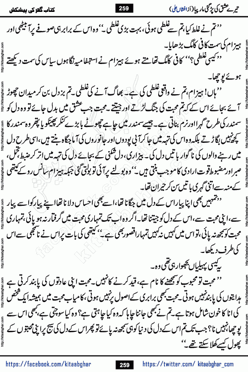 Tere Ishq Ki Par Gae Maar Piya by Popular Writer Afshan Ali is an Urdu novel that explores the complex dynamics of a post-marriage relationship, primarily focusing on the emotional disconnect between two partners with contrasting personalities. Originally serialized in Hina Digest between January and July 2021. The story follows the lives of Haizam and Itba, tracing their journey through attraction, engagement, and eventually marriage. Haizam is depicted as an expressive and intensely devoted husband, sometimes bordering on obsessive in his love for his wife. In contrast, Itba is reserved and does not believe in the verbal or frequent expression of emotions. After several years of marriage and having children, Itba begins to feel stifled. She craves personal space and feels she has lost her individual identity within the marriage. This leads to significant tension, a rift, and a period of separation. The novel also features a secondary, more mystical thread involving characters Zaryab Khan and Momina Ali, whose story begins in the Kelash Valley. This subplot touches on themes of revenge, sacrifice, and the staining of reputation by those held most dear