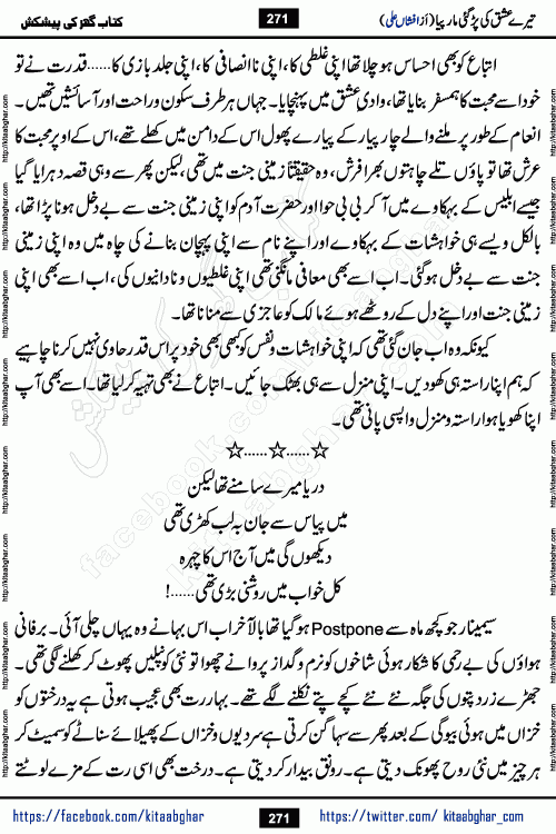 Tere Ishq Ki Par Gae Maar Piya by Popular Writer Afshan Ali is an Urdu novel that explores the complex dynamics of a post-marriage relationship, primarily focusing on the emotional disconnect between two partners with contrasting personalities. Originally serialized in Hina Digest between January and July 2021. The story follows the lives of Haizam and Itba, tracing their journey through attraction, engagement, and eventually marriage. Haizam is depicted as an expressive and intensely devoted husband, sometimes bordering on obsessive in his love for his wife. In contrast, Itba is reserved and does not believe in the verbal or frequent expression of emotions. After several years of marriage and having children, Itba begins to feel stifled. She craves personal space and feels she has lost her individual identity within the marriage. This leads to significant tension, a rift, and a period of separation. The novel also features a secondary, more mystical thread involving characters Zaryab Khan and Momina Ali, whose story begins in the Kelash Valley. This subplot touches on themes of revenge, sacrifice, and the staining of reputation by those held most dear