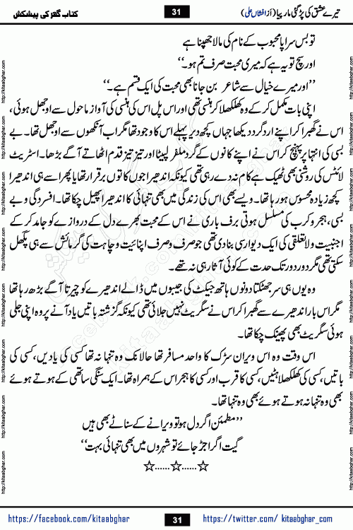 Tere Ishq Ki Par Gae Maar Piya by Popular Writer Afshan Ali is an Urdu novel that explores the complex dynamics of a post-marriage relationship, primarily focusing on the emotional disconnect between two partners with contrasting personalities. Originally serialized in Hina Digest between January and July 2021. The story follows the lives of Haizam and Itba, tracing their journey through attraction, engagement, and eventually marriage. Haizam is depicted as an expressive and intensely devoted husband, sometimes bordering on obsessive in his love for his wife. In contrast, Itba is reserved and does not believe in the verbal or frequent expression of emotions. After several years of marriage and having children, Itba begins to feel stifled. She craves personal space and feels she has lost her individual identity within the marriage. This leads to significant tension, a rift, and a period of separation. The novel also features a secondary, more mystical thread involving characters Zaryab Khan and Momina Ali, whose story begins in the Kelash Valley. This subplot touches on themes of revenge, sacrifice, and the staining of reputation by those held most dear