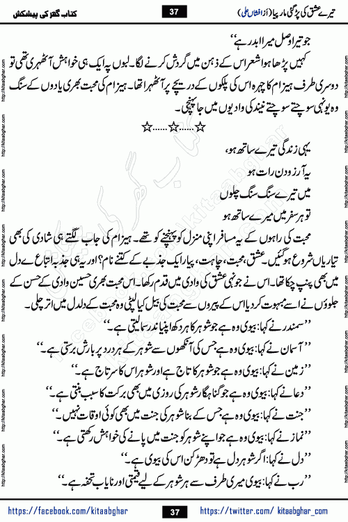 Tere Ishq Ki Par Gae Maar Piya by Popular Writer Afshan Ali is an Urdu novel that explores the complex dynamics of a post-marriage relationship, primarily focusing on the emotional disconnect between two partners with contrasting personalities. Originally serialized in Hina Digest between January and July 2021. The story follows the lives of Haizam and Itba, tracing their journey through attraction, engagement, and eventually marriage. Haizam is depicted as an expressive and intensely devoted husband, sometimes bordering on obsessive in his love for his wife. In contrast, Itba is reserved and does not believe in the verbal or frequent expression of emotions. After several years of marriage and having children, Itba begins to feel stifled. She craves personal space and feels she has lost her individual identity within the marriage. This leads to significant tension, a rift, and a period of separation. The novel also features a secondary, more mystical thread involving characters Zaryab Khan and Momina Ali, whose story begins in the Kelash Valley. This subplot touches on themes of revenge, sacrifice, and the staining of reputation by those held most dear