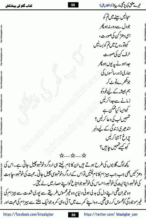 Tere Ishq Ki Par Gae Maar Piya by Popular Writer Afshan Ali is an Urdu novel that explores the complex dynamics of a post-marriage relationship, primarily focusing on the emotional disconnect between two partners with contrasting personalities. Originally serialized in Hina Digest between January and July 2021. The story follows the lives of Haizam and Itba, tracing their journey through attraction, engagement, and eventually marriage. Haizam is depicted as an expressive and intensely devoted husband, sometimes bordering on obsessive in his love for his wife. In contrast, Itba is reserved and does not believe in the verbal or frequent expression of emotions. After several years of marriage and having children, Itba begins to feel stifled. She craves personal space and feels she has lost her individual identity within the marriage. This leads to significant tension, a rift, and a period of separation. The novel also features a secondary, more mystical thread involving characters Zaryab Khan and Momina Ali, whose story begins in the Kelash Valley. This subplot touches on themes of revenge, sacrifice, and the staining of reputation by those held most dear