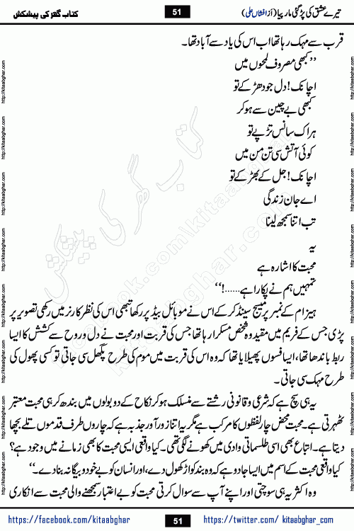 Tere Ishq Ki Par Gae Maar Piya by Popular Writer Afshan Ali is an Urdu novel that explores the complex dynamics of a post-marriage relationship, primarily focusing on the emotional disconnect between two partners with contrasting personalities. Originally serialized in Hina Digest between January and July 2021. The story follows the lives of Haizam and Itba, tracing their journey through attraction, engagement, and eventually marriage. Haizam is depicted as an expressive and intensely devoted husband, sometimes bordering on obsessive in his love for his wife. In contrast, Itba is reserved and does not believe in the verbal or frequent expression of emotions. After several years of marriage and having children, Itba begins to feel stifled. She craves personal space and feels she has lost her individual identity within the marriage. This leads to significant tension, a rift, and a period of separation. The novel also features a secondary, more mystical thread involving characters Zaryab Khan and Momina Ali, whose story begins in the Kelash Valley. This subplot touches on themes of revenge, sacrifice, and the staining of reputation by those held most dear