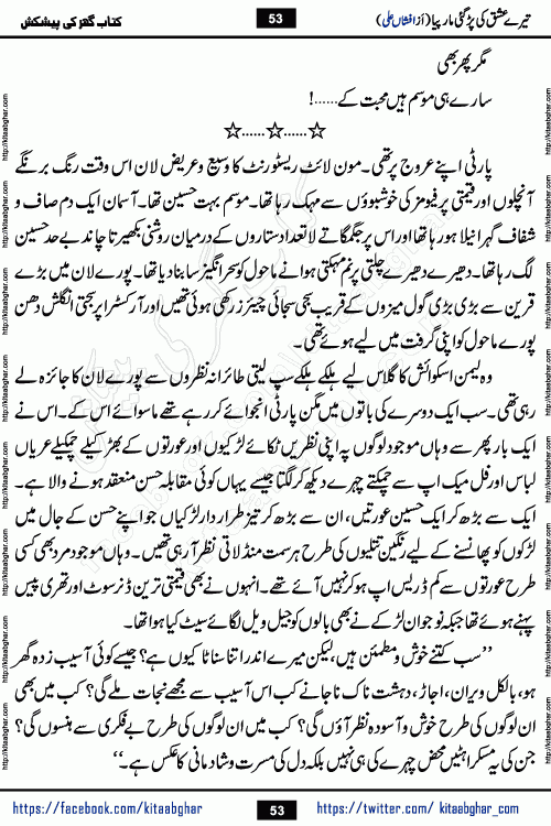 Tere Ishq Ki Par Gae Maar Piya by Popular Writer Afshan Ali is an Urdu novel that explores the complex dynamics of a post-marriage relationship, primarily focusing on the emotional disconnect between two partners with contrasting personalities. Originally serialized in Hina Digest between January and July 2021. The story follows the lives of Haizam and Itba, tracing their journey through attraction, engagement, and eventually marriage. Haizam is depicted as an expressive and intensely devoted husband, sometimes bordering on obsessive in his love for his wife. In contrast, Itba is reserved and does not believe in the verbal or frequent expression of emotions. After several years of marriage and having children, Itba begins to feel stifled. She craves personal space and feels she has lost her individual identity within the marriage. This leads to significant tension, a rift, and a period of separation. The novel also features a secondary, more mystical thread involving characters Zaryab Khan and Momina Ali, whose story begins in the Kelash Valley. This subplot touches on themes of revenge, sacrifice, and the staining of reputation by those held most dear