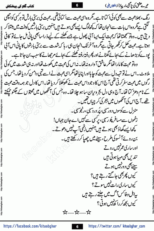 Tere Ishq Ki Par Gae Maar Piya by Popular Writer Afshan Ali is an Urdu novel that explores the complex dynamics of a post-marriage relationship, primarily focusing on the emotional disconnect between two partners with contrasting personalities. Originally serialized in Hina Digest between January and July 2021. The story follows the lives of Haizam and Itba, tracing their journey through attraction, engagement, and eventually marriage. Haizam is depicted as an expressive and intensely devoted husband, sometimes bordering on obsessive in his love for his wife. In contrast, Itba is reserved and does not believe in the verbal or frequent expression of emotions. After several years of marriage and having children, Itba begins to feel stifled. She craves personal space and feels she has lost her individual identity within the marriage. This leads to significant tension, a rift, and a period of separation. The novel also features a secondary, more mystical thread involving characters Zaryab Khan and Momina Ali, whose story begins in the Kelash Valley. This subplot touches on themes of revenge, sacrifice, and the staining of reputation by those held most dear