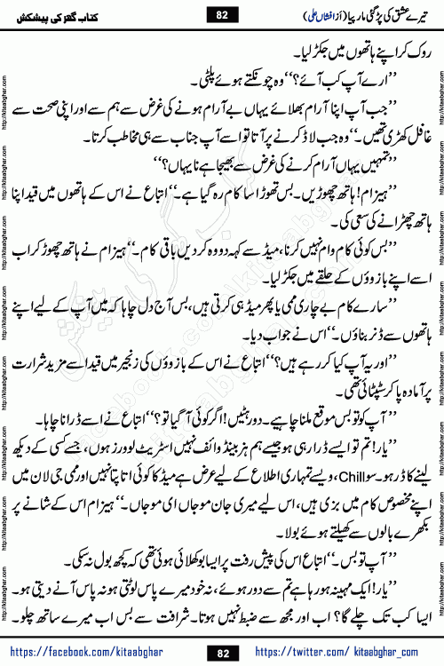 Tere Ishq Ki Par Gae Maar Piya by Popular Writer Afshan Ali is an Urdu novel that explores the complex dynamics of a post-marriage relationship, primarily focusing on the emotional disconnect between two partners with contrasting personalities. Originally serialized in Hina Digest between January and July 2021. The story follows the lives of Haizam and Itba, tracing their journey through attraction, engagement, and eventually marriage. Haizam is depicted as an expressive and intensely devoted husband, sometimes bordering on obsessive in his love for his wife. In contrast, Itba is reserved and does not believe in the verbal or frequent expression of emotions. After several years of marriage and having children, Itba begins to feel stifled. She craves personal space and feels she has lost her individual identity within the marriage. This leads to significant tension, a rift, and a period of separation. The novel also features a secondary, more mystical thread involving characters Zaryab Khan and Momina Ali, whose story begins in the Kelash Valley. This subplot touches on themes of revenge, sacrifice, and the staining of reputation by those held most dear