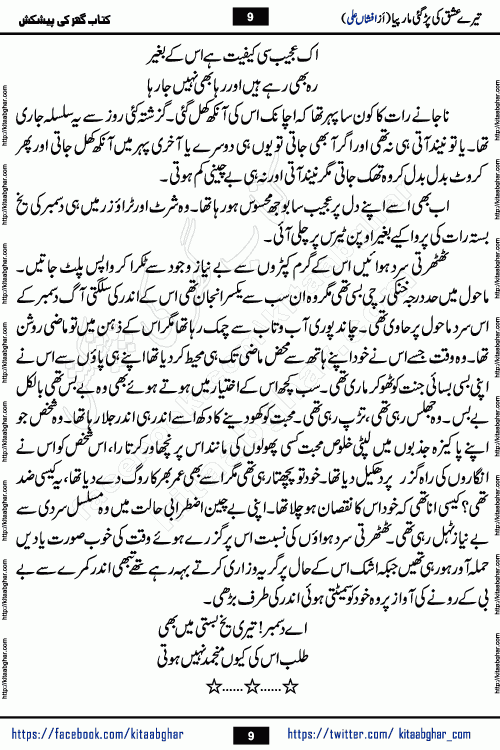 Tere Ishq Ki Par Gae Maar Piya by Popular Writer Afshan Ali is an Urdu novel that explores the complex dynamics of a post-marriage relationship, primarily focusing on the emotional disconnect between two partners with contrasting personalities. Originally serialized in Hina Digest between January and July 2021. The story follows the lives of Haizam and Itba, tracing their journey through attraction, engagement, and eventually marriage. Haizam is depicted as an expressive and intensely devoted husband, sometimes bordering on obsessive in his love for his wife. In contrast, Itba is reserved and does not believe in the verbal or frequent expression of emotions. After several years of marriage and having children, Itba begins to feel stifled. She craves personal space and feels she has lost her individual identity within the marriage. This leads to significant tension, a rift, and a period of separation. The novel also features a secondary, more mystical thread involving characters Zaryab Khan and Momina Ali, whose story begins in the Kelash Valley. This subplot touches on themes of revenge, sacrifice, and the staining of reputation by those held most dear