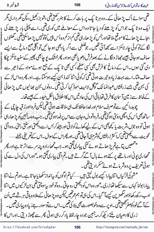Urdu Novel Mohabbat Ka Satwan Kinara episode 4 by Pakistani Writer Man Tisha Durrani published on Kitab Ghar. This is the story of a smiling, cheerful and playful Zarifshan Abdul Malik who was supposed to immortalize his dreams, but fate's trickery took over his thoughts. This is the story of a lively, brave and compassionate 'Haider Alamgir' whose rebellion of the heart cost him dearly. Who had killed his own heart and buried the corpse of a desire on his shoulders and then entrusted life to a new dream, giving way to its needles to move forward