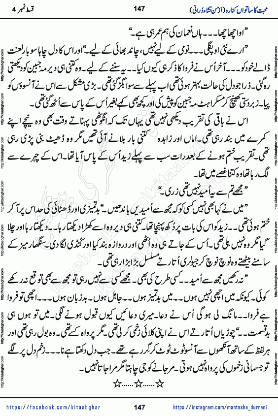 Urdu Novel Mohabbat Ka Satwan Kinara last episode 7 by Pakistani Writer Man Tisha Durrani published on Kitab Ghar. This is the story of a smiling, cheerful and playful Zarifshan Abdul Malik who was supposed to immortalize his dreams, but fate's trickery took over his thoughts. This is the story of a lively, brave and compassionate 'Haider Alamgir' whose rebellion of the heart cost him dearly. Who had killed his own heart and buried the corpse of a desire on his shoulders and then entrusted life to a new dream, giving way to its needles to move forward