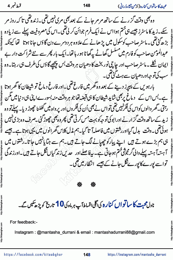 Urdu Novel Mohabbat Ka Satwan Kinara last episode 7 by Pakistani Writer Man Tisha Durrani published on Kitab Ghar. This is the story of a smiling, cheerful and playful Zarifshan Abdul Malik who was supposed to immortalize his dreams, but fate's trickery took over his thoughts. This is the story of a lively, brave and compassionate 'Haider Alamgir' whose rebellion of the heart cost him dearly. Who had killed his own heart and buried the corpse of a desire on his shoulders and then entrusted life to a new dream, giving way to its needles to move forward