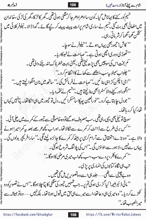 Sham Se Pahle Ana episode 4 by Rahat Jabeen is a famous romantic urdu novel being serialized on kitab ghar for urdu novel lovers. Sham Se Pahle Ana is a popular urdu novel started in montlhy urdu khawateen digest. The Novel has epic tale of many phases and ups and downs of relationships in life. The story has so much variety of love, hate, romance, anger, cheating, sincerity and much more very much like real life. Rahat Jabeen has been given title of writer of love, and she has showed the different colours of love. The writer Rahat Jabeen has written many popular urdu novels, most of these already been published in paper book format