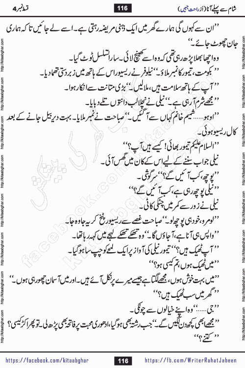 Sham Se Pahle Ana episode 4 by Rahat Jabeen is a famous romantic urdu novel being serialized on kitab ghar for urdu novel lovers. Sham Se Pahle Ana is a popular urdu novel started in montlhy urdu khawateen digest. The Novel has epic tale of many phases and ups and downs of relationships in life. The story has so much variety of love, hate, romance, anger, cheating, sincerity and much more very much like real life. Rahat Jabeen has been given title of writer of love, and she has showed the different colours of love. The writer Rahat Jabeen has written many popular urdu novels, most of these already been published in paper book format
