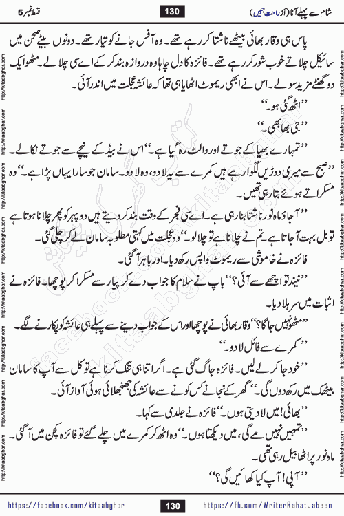 Sham Se Pahle Ana episode 5 by Rahat Jabeen is a famous romantic urdu novel being serialized on kitab ghar for urdu novel lovers. Sham Se Pahle Ana is a popular urdu novel started in montlhy urdu khawateen digest. The Novel has epic tale of many phases and ups and downs of relationships in life. The story has so much variety of love, hate, romance, anger, cheating, sincerity and much more very much like real life. Rahat Jabeen has been given title of writer of love, and she has showed the different colours of love. The writer Rahat Jabeen has written many popular urdu novels, most of these already been published in paper book format