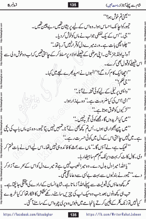 Sham Se Pahle Ana episode 5 by Rahat Jabeen is a famous romantic urdu novel being serialized on kitab ghar for urdu novel lovers. Sham Se Pahle Ana is a popular urdu novel started in montlhy urdu khawateen digest. The Novel has epic tale of many phases and ups and downs of relationships in life. The story has so much variety of love, hate, romance, anger, cheating, sincerity and much more very much like real life. Rahat Jabeen has been given title of writer of love, and she has showed the different colours of love. The writer Rahat Jabeen has written many popular urdu novels, most of these already been published in paper book format